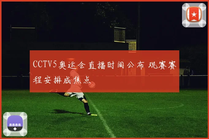 CCTV5奥运会直播时间公布 观赛赛程安排成焦点