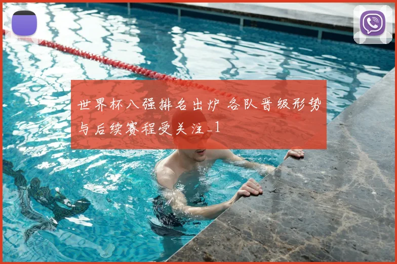 世界杯八强排名出炉 各队晋级形势与后续赛程受关注_1