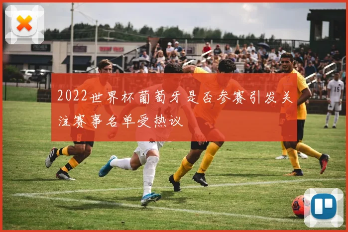 2022世界杯葡萄牙是否参赛引发关注赛事名单受热议