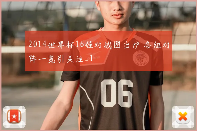 2014世界杯16强对战图出炉 各组对阵一览引关注_1