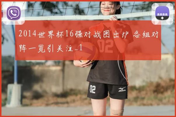 2014世界杯16强对战图出炉 各组对阵一览引关注_1