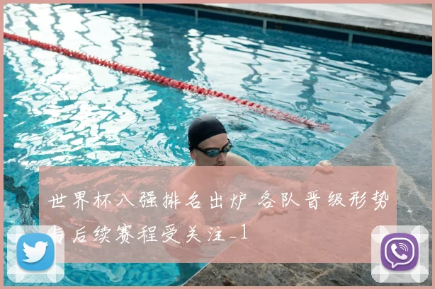 世界杯八强排名出炉 各队晋级形势与后续赛程受关注_1