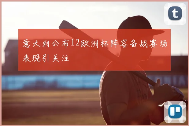 意大利公布12欧洲杯阵容备战赛场表现引关注