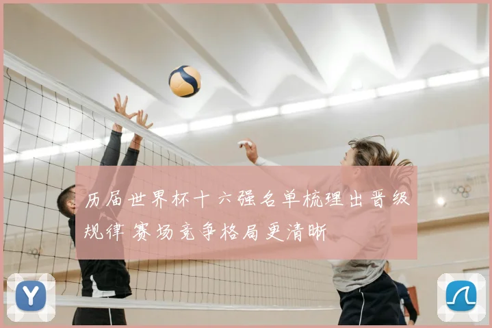 历届世界杯十六强名单梳理出晋级规律 赛场竞争格局更清晰