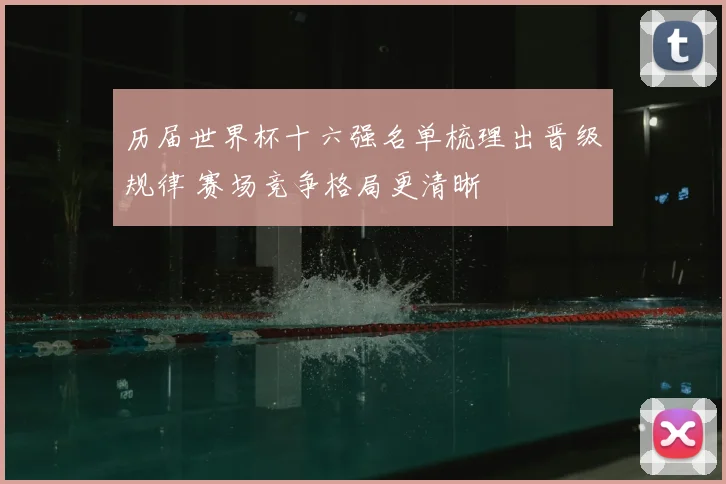 历届世界杯十六强名单梳理出晋级规律 赛场竞争格局更清晰