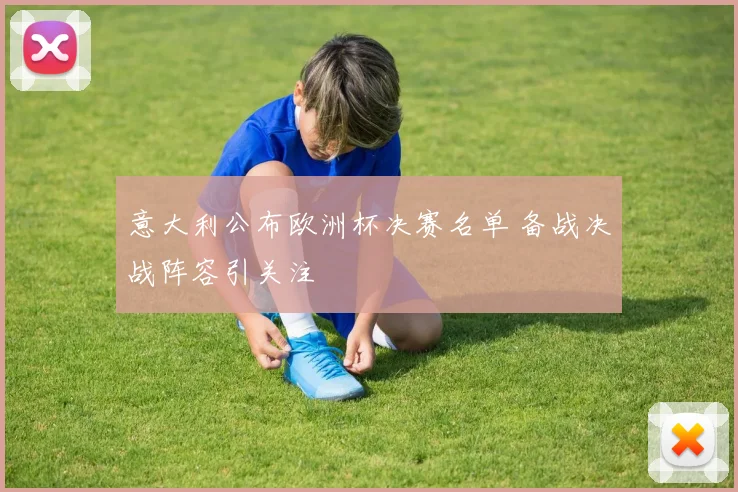 意大利公布欧洲杯决赛名单 备战决战阵容引关注