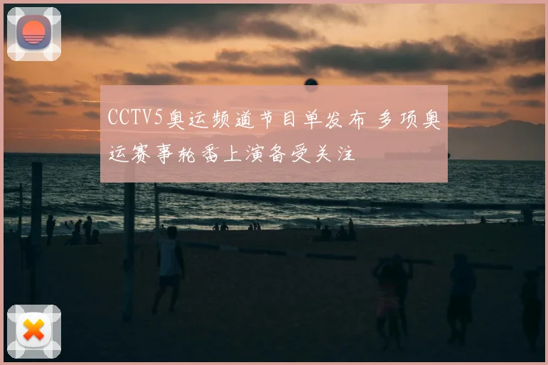 CCTV5奥运频道节目单发布 多项奥运赛事轮番上演备受关注